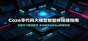 Coze零代码大模型智能体搭建指南：完整学习路线教学，多功能自动化Bot搭建流程-KJ分享