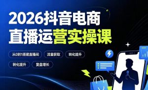 2026抖音电商直播运营实操课：从0到1搭建直播间，掌握流量获取、千川投放、转化提升与复盘增长-KJ分享