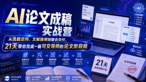 AI论文成稿实战营，从选题定向、文献提纲到整合交付，21天带你完成一篇可交导师的论文阶段稿-KJ分享