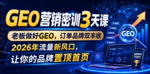 GEO营销密训3天课，老板做好GEO，订单品牌双丰收，2026年流量新风口，让你的品牌置顶首页-KJ分享