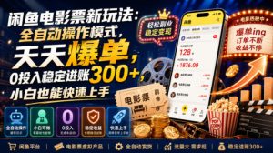 闲鱼电影票新玩法：全自动操作模式，天天爆单，0投入稳定进账300+，小白也能快速上手【揭秘】-KJ分享