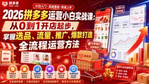 2026拼多多运营小白实战课：从0到1开店起步，掌握选品、流量、推广、爆款打造全流程运营方法-KJ分享