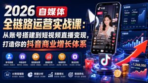 2026自媒体全链路运营实战课：从账号搭建到短视频直播变现，打造你的抖音商业增长体系-KJ分享