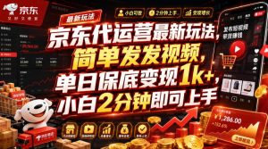 京东代运营最新玩法,简单发发视频,单日保底变现1k+,小白2分钟即可上手【揭秘】-KJ分享