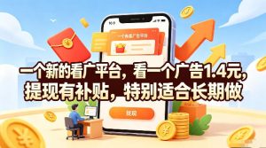 一个新的看广平台,看一个广告1.4元,提现有补贴,特别适合长期做【揭秘】-KJ分享
