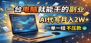 一台电脑就能干的副业，AI代写月入2W+，一单一结不压款-KJ分享
