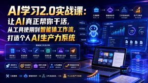 AI学习2.0实战课:让AI真正帮你干活,从工具使用到智能体工作流,打造个人AI生产力系统-KJ分享