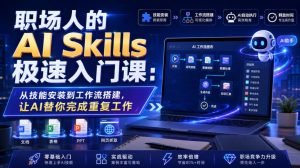 职场人的AI Skills极速入门课:从技能安装到工作流搭建,让AI替你完成重复工作-KJ分享