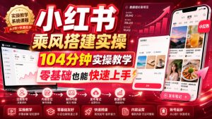 小红书乘风搭建实操,104分钟实操教学,零基础也能快速上手-KJ分享