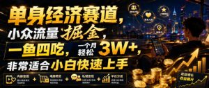 单身经济赛道,小众流量掘金,一鱼四吃,一个月轻松3W+,非常适合小白快速上手【揭秘】-KJ分享