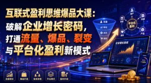 互联式盈利思维爆品大课：破解企业增长密码，打通流量、爆品、裂变与平台化盈利新模式-KJ分享