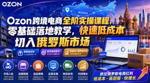 Ozon跨境电商全阶实操课程,零基础落地教学,快速低成本切入俄罗斯市场-KJ分享