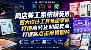 网店美工系统精英班,四大设计工具全面掌握,打造高转化超级卖点,打造高点击视觉图片(2026年7月)-KJ分享