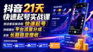 抖音21天快速起号实战课，按这套实操流程快速起号，持续撬动平台流量分成，实现长期稳定增收-KJ分享