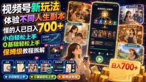 视频号新玩法体验不同人生副本，懂的人已日入700+，小白轻松上手，0基础轻松上手，保姆级教程拆解-KJ分享