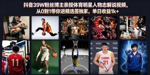 抖音39W粉丝博主亲授体育明星人物志解说视频,从0到1带你进精选签独家,单日收益1k+-KJ分享