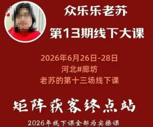 矩阵获客·众乐乐老苏·6月26-28号线下课，14小时录音+字幕+课件资料，完整保姆级矩阵实操手法与案例拆解，全程干货-KJ分享