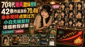 70年代港风甜妹视频，42条作品涨粉70.4W，条条视频点赞过万，小白无脑复刻，详细教程讲解-KJ分享