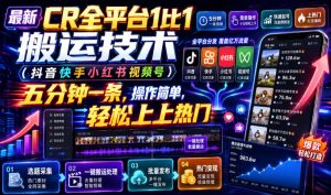最新CR全平台1比1搬运技术(抖音快手小红书视频号)五分钟分钟一条，操作简单，轻松上热门(教程+软件+参数)-KJ分享
