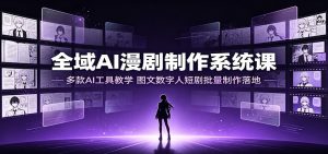 全域AI漫剧制作系统课：多款AI工具教学，图文数字人短剧批量制作落地-KJ分享