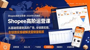 Shopee高阶运营课-2026年更新,从基础搭建到高阶广告,全链路实操破解流量销量瓶颈-KJ分享