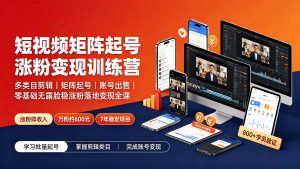短视频矩阵起号涨粉变现训练营｜多类目剪辑·矩阵起号·账号出售，0基础无露脸稳涨粉落地变现全课-更新-KJ分享