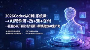 2026Codex从0到1系统课:→AI帮你写+改+测+交付→覆盖办公开发设计多场景→解锁高效AI生产力-KJ分享