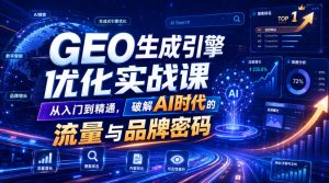 GEO生成引擎优化实战课，从入门到精通，破解AI时代的流量与品牌密码-KJ分享
