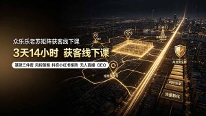 众乐乐老苏矩阵获客线下课:3天14小时×基建三件套×风控策略×抖音小红书矩阵×无人直播×GEO-KJ分享