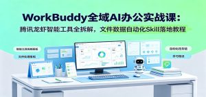 WorkBuddy全域AI办公实战课：腾讯龙虾智能工具全拆解，文件数据自动化Skill落地教程-KJ分享
