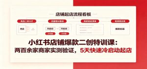 小红书店铺爆款二创特训课：两百余家商家实测验证，5天快速冷启动起店-KJ分享