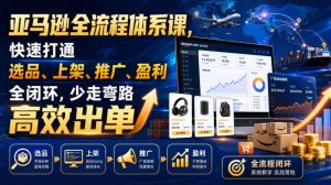 亚马逊全流程体系课,快速打通选品、上架、推广、盈利全闭环,少走弯路高效出单-KJ分享