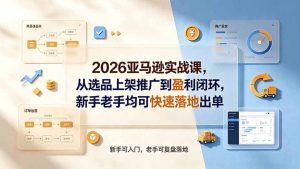 2026亚马逊实战课,从选品上架推广到盈利闭环,新手老手均可快速落地出单-KJ分享