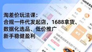 淘差价玩法课：合规一件代发起店，1688拿货、数据化选品、低价推广，新手稳健盈利(更新7月-KJ分享