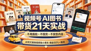 视频号AI图书带货21天实战:不用露脸×不囤货×不发愁内容,AI写文案做视频挂小黄车,佣金50%+爆单-KJ分享