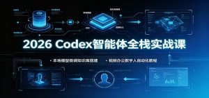 2026 Codex智能体全栈实战课：本地模型微调知识库搭建，视频办公数字人自动化教程-KJ分享