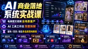 AI商业落地系统实战课｜电商图文视频全场景量产・AI工具工作流深度拆解・服饰/百货/探店多品类落地教程-KJ分享