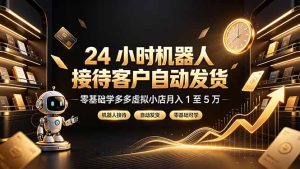 24 小时机器人接待客户自动发货,零基础学多多虚拟小店月入 1 至 5 万-KJ分享