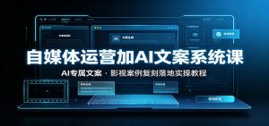 自媒体运营加AI文案系统课::AI专属文案,影视案例复刻落地实操教程-KJ分享