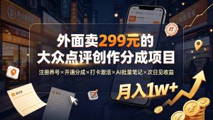 外面卖299元的大众点评创作分成项目：注册养号×开通分成×打卡激活×AI批量笔记×次日见收益，月入1w+-KJ分享