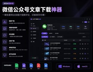 2026年最新版微信公众号文章下载神器,支持一键批量导出含图片视频评论,还能保存合集!-KJ分享