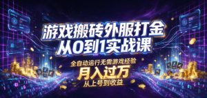 游戏搬砖外服打金从0到1实战课，从上号到收益，全自动运行无需游戏经验，月入过1W【揭秘】-KJ分享