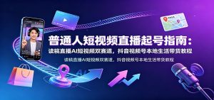 普通人短视频直播起号指南：读稿直播AI短视频双赛道，抖音视频号本地生活带货教程-KJ分享