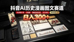 抖音AI历史漫画图文赛道:半小时更一条×AI出图×邪修过伙伴计划×日入300+,零成本快速入局-KJ分享