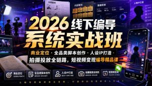 2026线下编导系统实战班|商业定位・全品类脚本创作・人设IP打造・拍摄投放全链路,短视频变现编导精品课-KJ分享