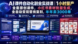 AI课件自动化副业实战课｜1小时量产全套原创课件，小红书素材批量生成，全自动变现管线复刻，半年卖3000单-KJ分享