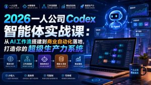 2026一人公司Codex智能体实战课:从AI工作流搭建到商业自动化落地,打造你的超级生产力系统-KJ分享