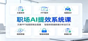 职场AI提效系统课：文案PPT绘图剪辑全覆盖，智能体搭建数据分析全打法-KJ分享