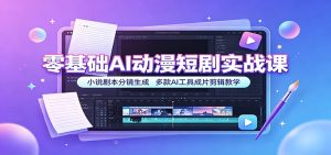 零基础AI动漫短剧实战课：小说剧本分镜生成，多款AI工具成片剪辑教学-KJ分享