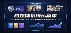 自媒体系统运营课：账号规则避坑解析，短视频直播投流多赛道变现教程-KJ分享